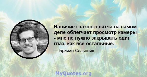 Наличие глазного патча на самом деле облегчает просмотр камеры - мне не нужно закрывать один глаз, как все остальные.