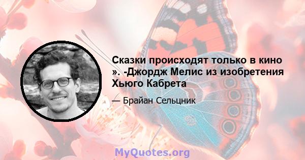 Сказки происходят только в кино ». -Джордж Мелис из изобретения Хьюго Кабрета