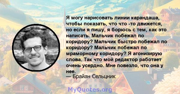 Я могу нарисовать линии карандаша, чтобы показать, что что -то движется, но если я пишу, я борюсь с тем, как это написать. Мальчик побежал по коридору? Мальчик быстро побежал по коридору? Мальчик побежал по мраморному