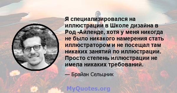 Я специализировался на иллюстрации в Школе дизайна в Род -Айленде, хотя у меня никогда не было никакого намерения стать иллюстратором и не посещал там никаких занятий по иллюстрации. Просто степень иллюстрации не имела