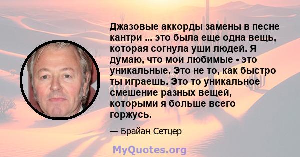 Джазовые аккорды замены в песне кантри ... это была еще одна вещь, которая согнула уши людей. Я думаю, что мои любимые - это уникальные. Это не то, как быстро ты играешь. Это то уникальное смешение разных вещей,