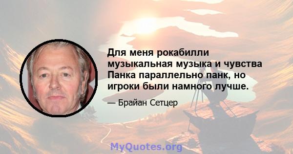 Для меня рокабилли музыкальная музыка и чувства Панка параллельно панк, но игроки были намного лучше.