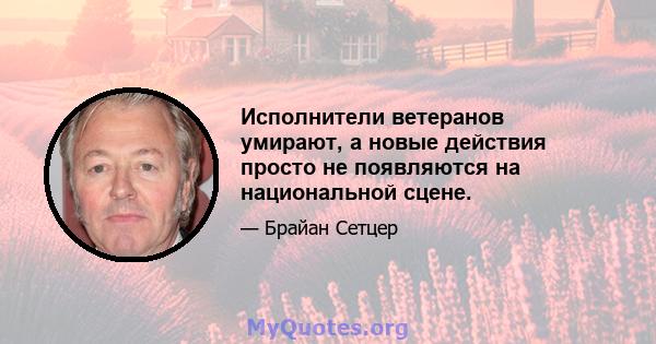 Исполнители ветеранов умирают, а новые действия просто не появляются на национальной сцене.