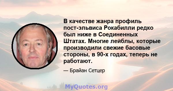 В качестве жанра профиль пост-эльвиса Рокабилли редко был ниже в Соединенных Штатах. Многие лейблы, которые производили свежие басовые стороны, в 90-х годах, теперь не работают.