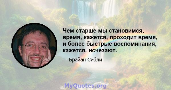 Чем старше мы становимся, время, кажется, проходит время, и более быстрые воспоминания, кажется, исчезают.