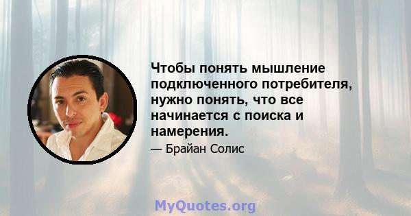 Чтобы понять мышление подключенного потребителя, нужно понять, что все начинается с поиска и намерения.