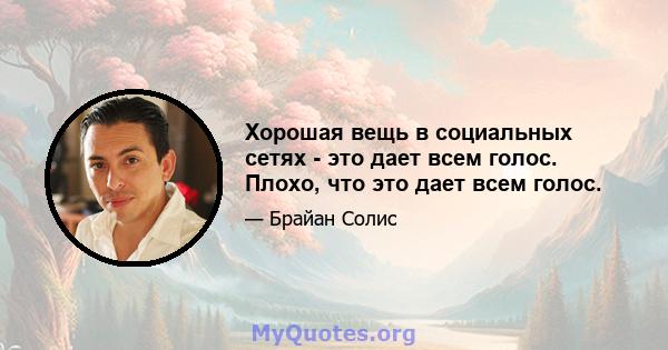 Хорошая вещь в социальных сетях - это дает всем голос. Плохо, что это дает всем голос.