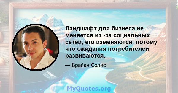 Ландшафт для бизнеса не меняется из -за социальных сетей, его изменяются, потому что ожидания потребителей развиваются.