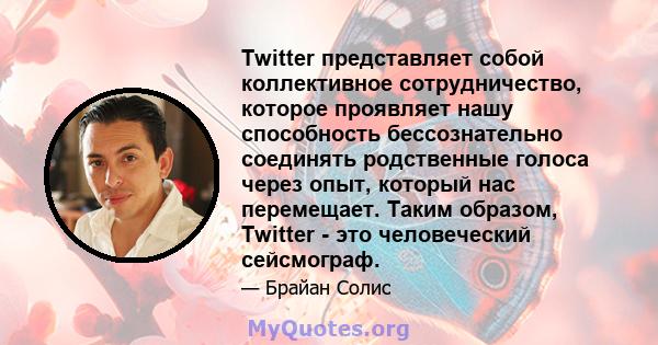 Twitter представляет собой коллективное сотрудничество, которое проявляет нашу способность бессознательно соединять родственные голоса через опыт, который нас перемещает. Таким образом, Twitter - это человеческий