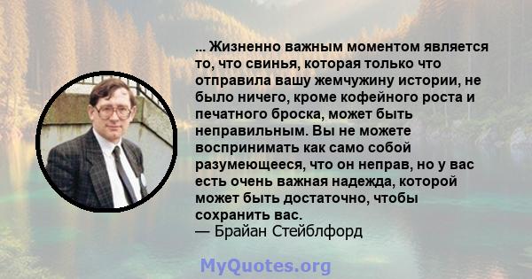 ... Жизненно важным моментом является то, что свинья, которая только что отправила вашу жемчужину истории, не было ничего, кроме кофейного роста и печатного броска, может быть неправильным. Вы не можете воспринимать как 