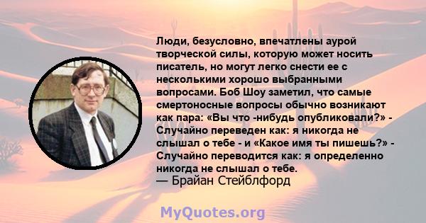 Люди, безусловно, впечатлены аурой творческой силы, которую может носить писатель, но могут легко снести ее с несколькими хорошо выбранными вопросами. Боб Шоу заметил, что самые смертоносные вопросы обычно возникают как 