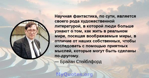 Научная фантастика, по сути, является своего рода художественной литературой, в которой люди больше узнают о том, как жить в реальном мире, посещая воображаемые миры, в отличие от наших собственных, чтобы исследовать с