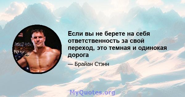 Если вы не берете на себя ответственность за свой переход, это темная и одинокая дорога