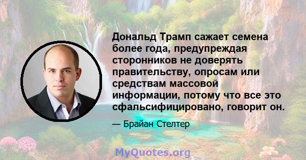 Дональд Трамп сажает семена более года, предупреждая сторонников не доверять правительству, опросам или средствам массовой информации, потому что все это сфальсифицировано, говорит он.