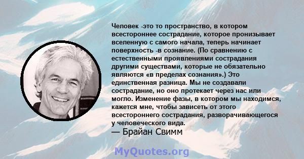 Человек -это то пространство, в котором всестороннее сострадание, которое пронизывает вселенную с самого начала, теперь начинает поверхность -в сознание. (По сравнению с естественными проявлениями сострадания другими