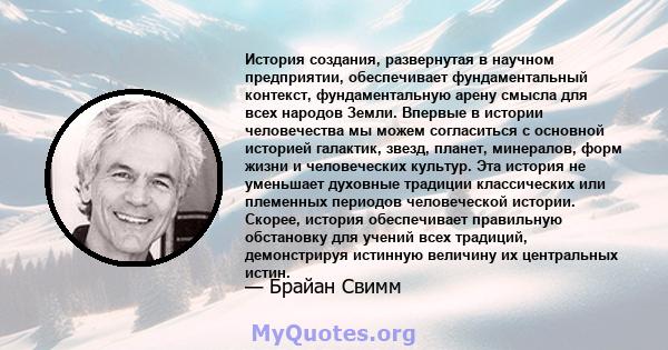 История создания, развернутая в научном предприятии, обеспечивает фундаментальный контекст, фундаментальную арену смысла для всех народов Земли. Впервые в истории человечества мы можем согласиться с основной историей