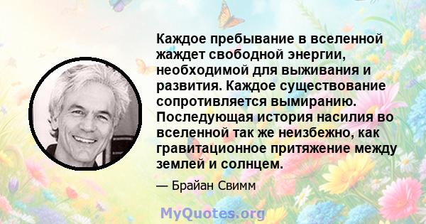 Каждое пребывание в вселенной жаждет свободной энергии, необходимой для выживания и развития. Каждое существование сопротивляется вымиранию. Последующая история насилия во вселенной так же неизбежно, как гравитационное