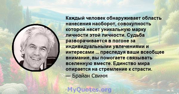 Каждый человек обнаруживает область нанесения наоборот, совокупность которой несет уникальную марку личности этой личности. Судьба разворачивается в погоне за индивидуальными увлечениями и интересами ... преследуя ваши