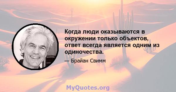 Когда люди оказываются в окружении только объектов, ответ всегда является одним из одиночества.