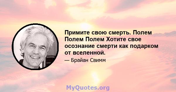 Примите свою смерть. Полем Полем Полем Хотите свое осознание смерти как подарком от вселенной.