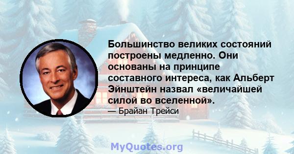 Большинство великих состояний построены медленно. Они основаны на принципе составного интереса, как Альберт Эйнштейн назвал «величайшей силой во вселенной».