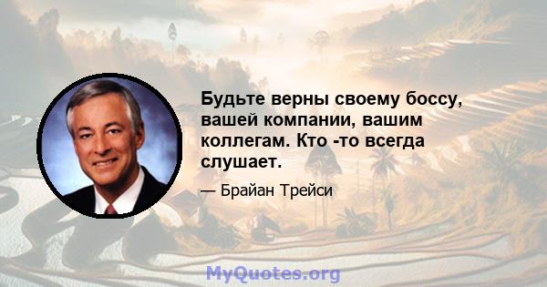 Будьте верны своему боссу, вашей компании, вашим коллегам. Кто -то всегда слушает.