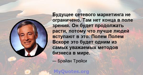 Будущее сетевого маркетинга не ограничено. Там нет конца в поле зрения. Он будет продолжать расти, потому что лучше людей вступают в это. Полем Полем Вскоре это будет одним из самых уважаемых методов бизнеса в мире.