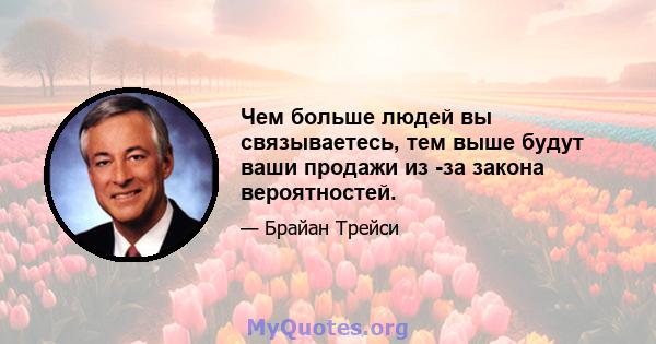 Чем больше людей вы связываетесь, тем выше будут ваши продажи из -за закона вероятностей.