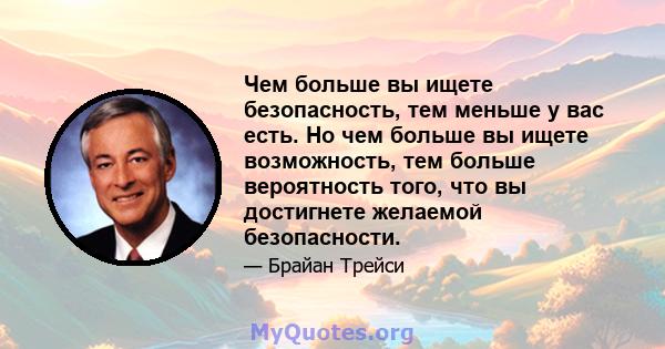 Чем больше вы ищете безопасность, тем меньше у вас есть. Но чем больше вы ищете возможность, тем больше вероятность того, что вы достигнете желаемой безопасности.