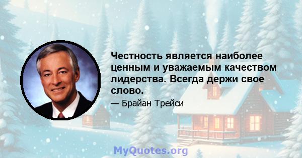 Честность является наиболее ценным и уважаемым качеством лидерства. Всегда держи свое слово.