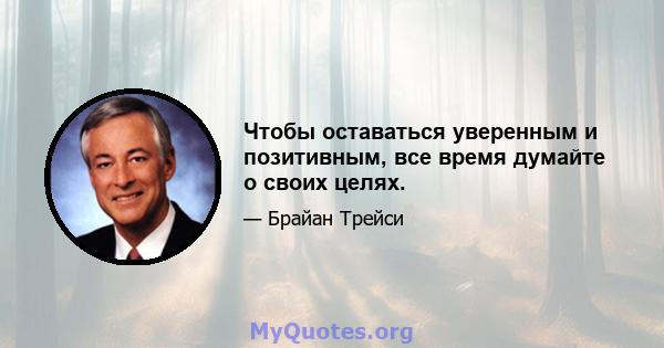 Чтобы оставаться уверенным и позитивным, все время думайте о своих целях.