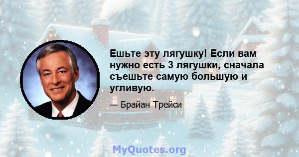 Ешьте эту лягушку! Если вам нужно есть 3 лягушки, сначала съешьте самую большую и угливую.