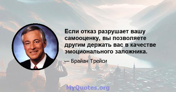 Если отказ разрушает вашу самооценку, вы позволяете другим держать вас в качестве эмоционального заложника.