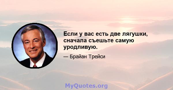 Если у вас есть две лягушки, сначала съешьте самую уродливую.