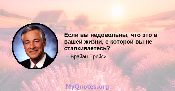 Если вы недовольны, что это в вашей жизни, с которой вы не сталкиваетесь?