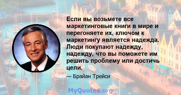 Если вы возьмете все маркетинговые книги в мире и перегоняете их, ключом к маркетингу является надежда. Люди покупают надежду, надежду, что вы поможете им решить проблему или достичь цели.