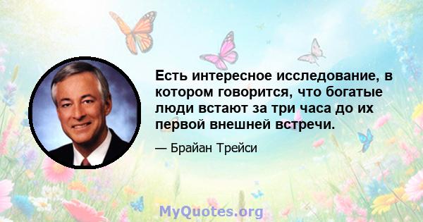 Есть интересное исследование, в котором говорится, что богатые люди встают за три часа до их первой внешней встречи.