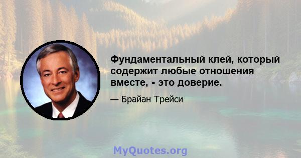 Фундаментальный клей, который содержит любые отношения вместе, - это доверие.