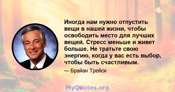 Иногда нам нужно отпустить вещи в нашей жизни, чтобы освободить место для лучших вещей. Стресс меньше и живет больше. Не тратьте свою энергию, когда у вас есть выбор, чтобы быть счастливым.