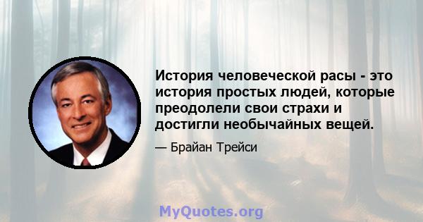 История человеческой расы - это история простых людей, которые преодолели свои страхи и достигли необычайных вещей.