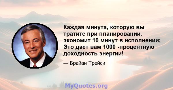 Каждая минута, которую вы тратите при планировании, экономит 10 минут в исполнении; Это дает вам 1000 -процентную доходность энергии!