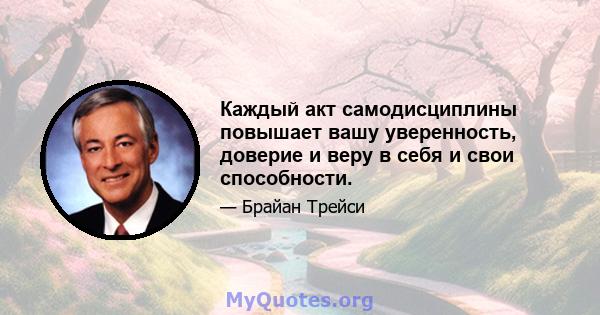 Каждый акт самодисциплины повышает вашу уверенность, доверие и веру в себя и свои способности.