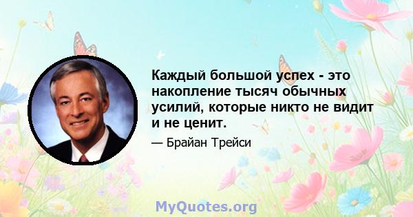 Каждый большой успех - это накопление тысяч обычных усилий, которые никто не видит и не ценит.