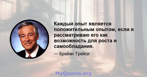 Каждый опыт является положительным опытом, если я рассматриваю его как возможность для роста и самообладания.