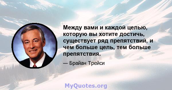 Между вами и каждой целью, которую вы хотите достичь, существует ряд препятствий, и чем больше цель, тем больше препятствия.