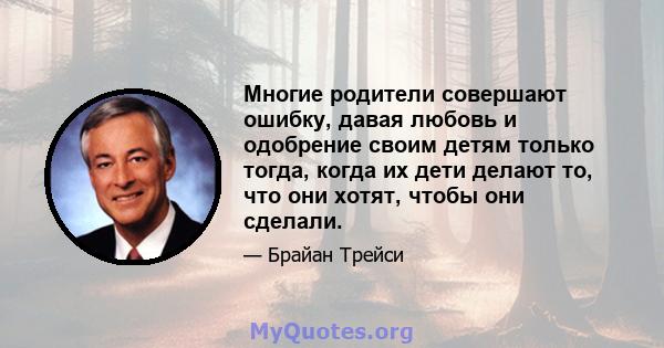 Многие родители совершают ошибку, давая любовь и одобрение своим детям только тогда, когда их дети делают то, что они хотят, чтобы они сделали.