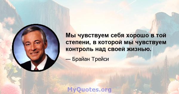 Мы чувствуем себя хорошо в той степени, в которой мы чувствуем контроль над своей жизнью.