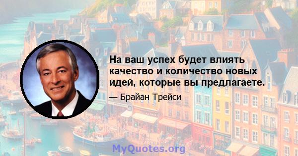 На ваш успех будет влиять качество и количество новых идей, которые вы предлагаете.