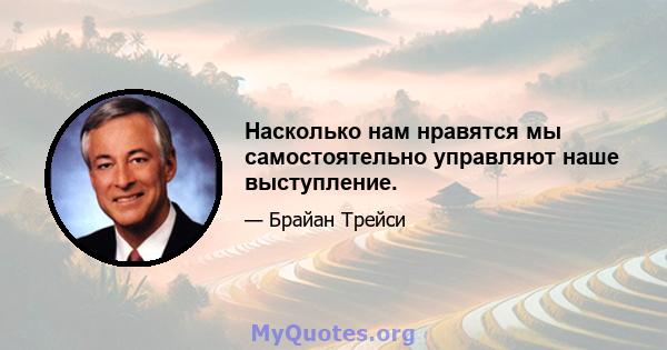 Насколько нам нравятся мы самостоятельно управляют наше выступление.