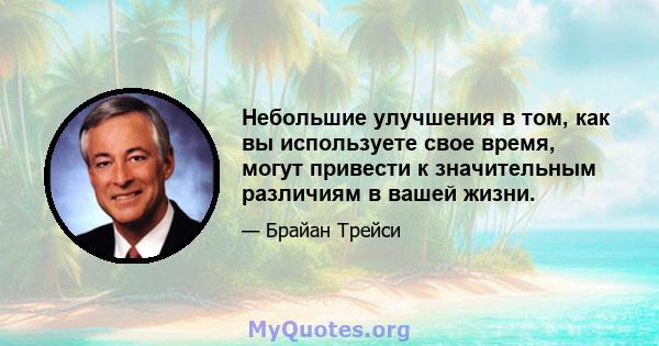 Небольшие улучшения в том, как вы используете свое время, могут привести к значительным различиям в вашей жизни.